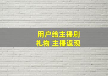 用户给主播刷礼物 主播返现